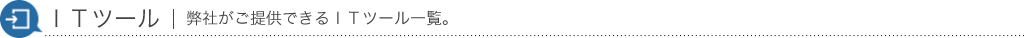 ＩＴツール弊社がご提供できるＩＴツール一覧。
